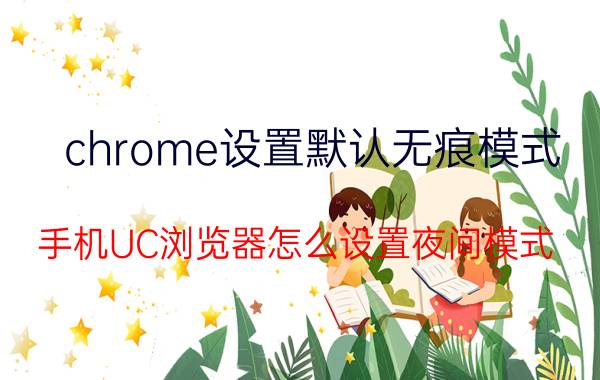 chrome设置默认无痕模式 手机UC浏览器怎么设置夜间模式？